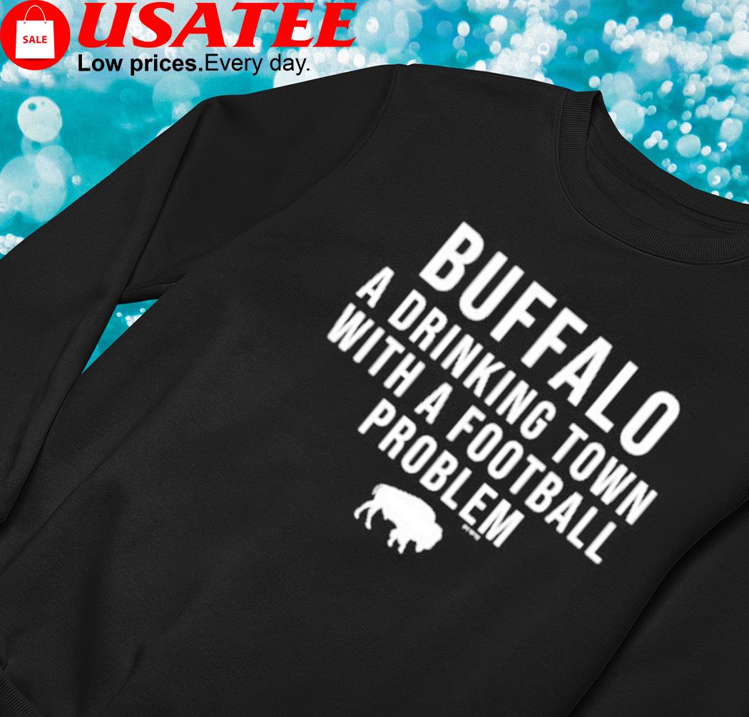 Funny buffalo Bills a drinking town with a football problem shirt, hoodie,  sweatshirt and tank top