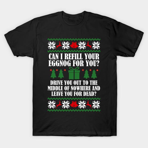 Cnan I refill your eggnog for you drive you out to the middle of nowhere and leave you for dead X-mas T-shirt