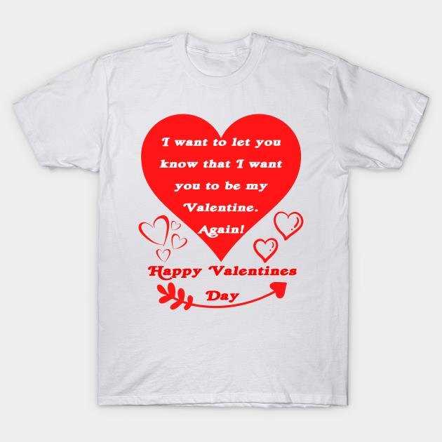 Happy Valentines Day I want to let you know that I want you to be my Valentine again T-shirt