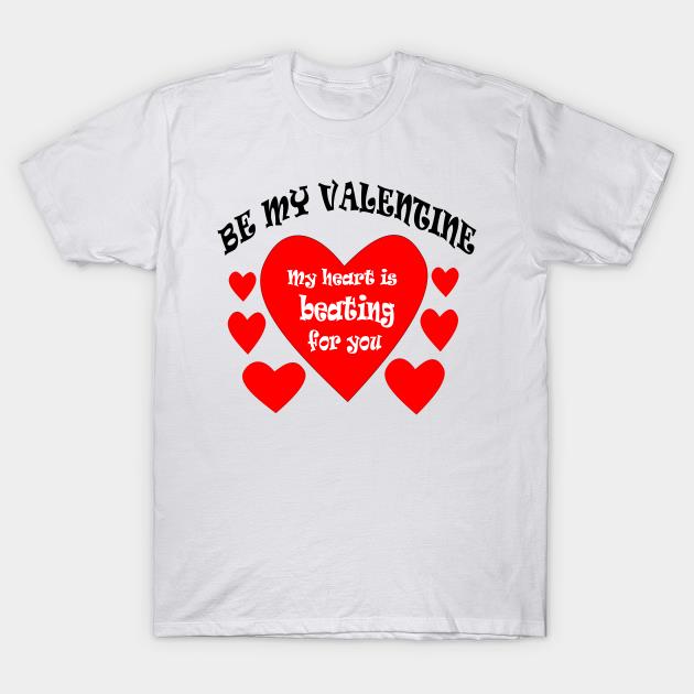 Heart be my Valentine my heart is beating for you T-shirt