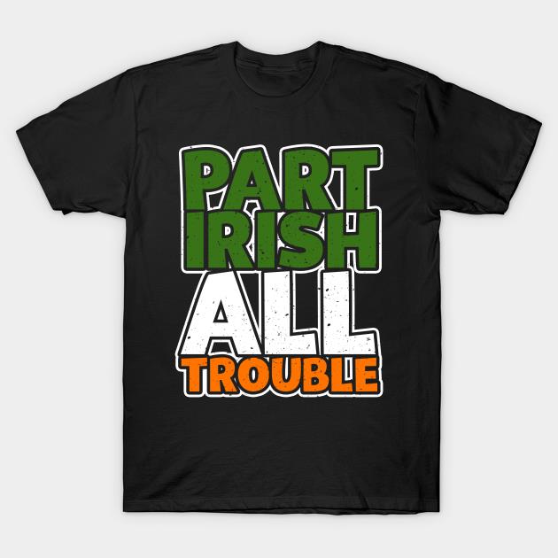St' Patrick's Day part Irish all trouble T-shirt