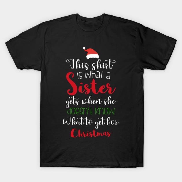 This shirt is what a sister gets when she doesn't know what to get for Christmas X-mas T-shirt