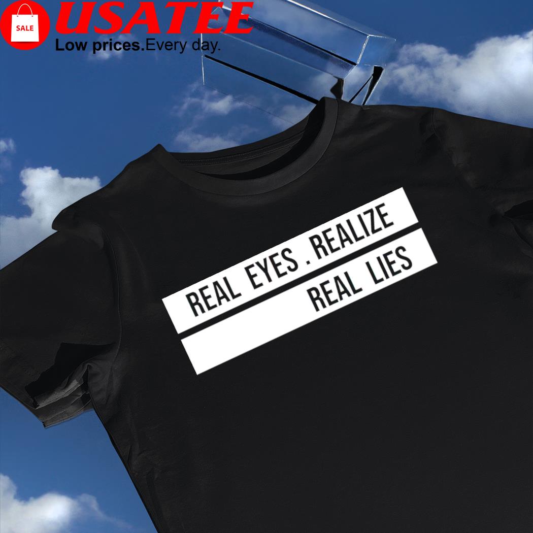 Real Eyes Realize Real Lies shirt, hoodie, sweater, long sleeve and tank top
