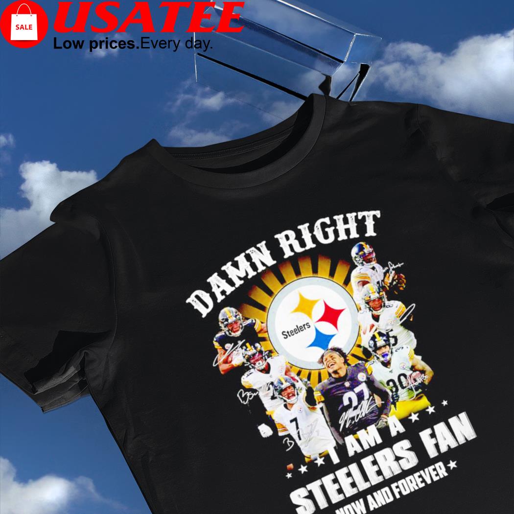 Pittsburgh Steelers Damn Right I Am A Steelers Fan Now Forever T-Shirt 