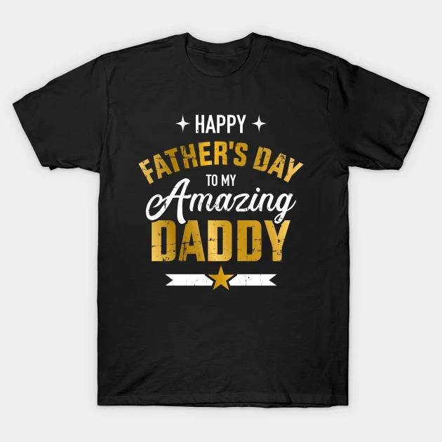 Happy Father's Day to my amazing Daddy T-shirt