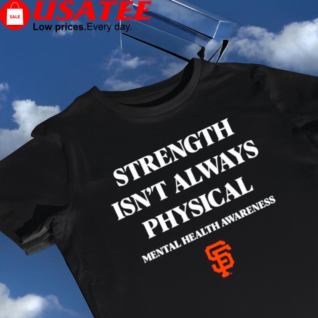 San Francisco Giants Strength isn't always physical Mental health Awareness  shirt, hoodie, sweater, long sleeve and tank top