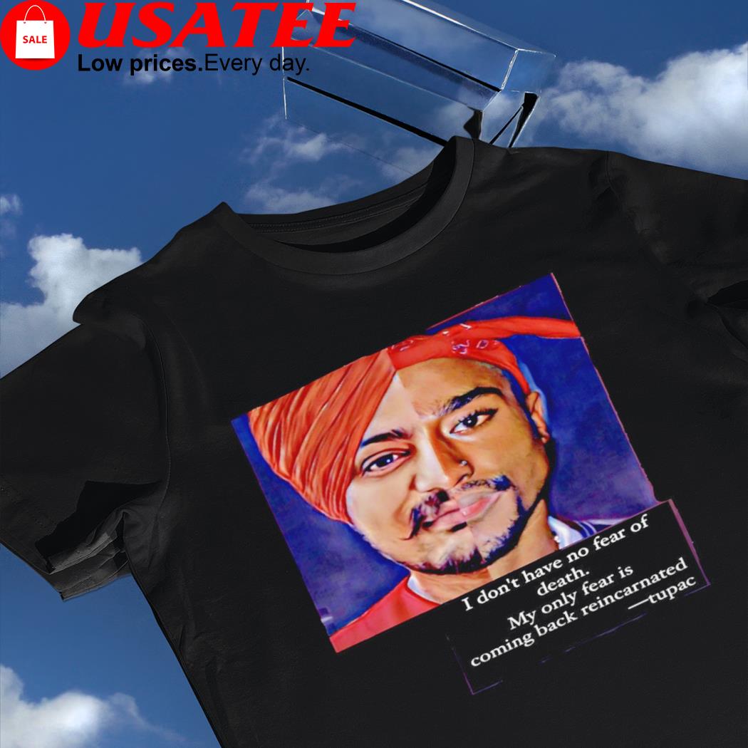 Sidhu Moose Wala and Tupac I don't have no fear of death my only fear is  coming back reincarnated shirt, hoodie, sweater, longsleeve and V-neck T- shirt