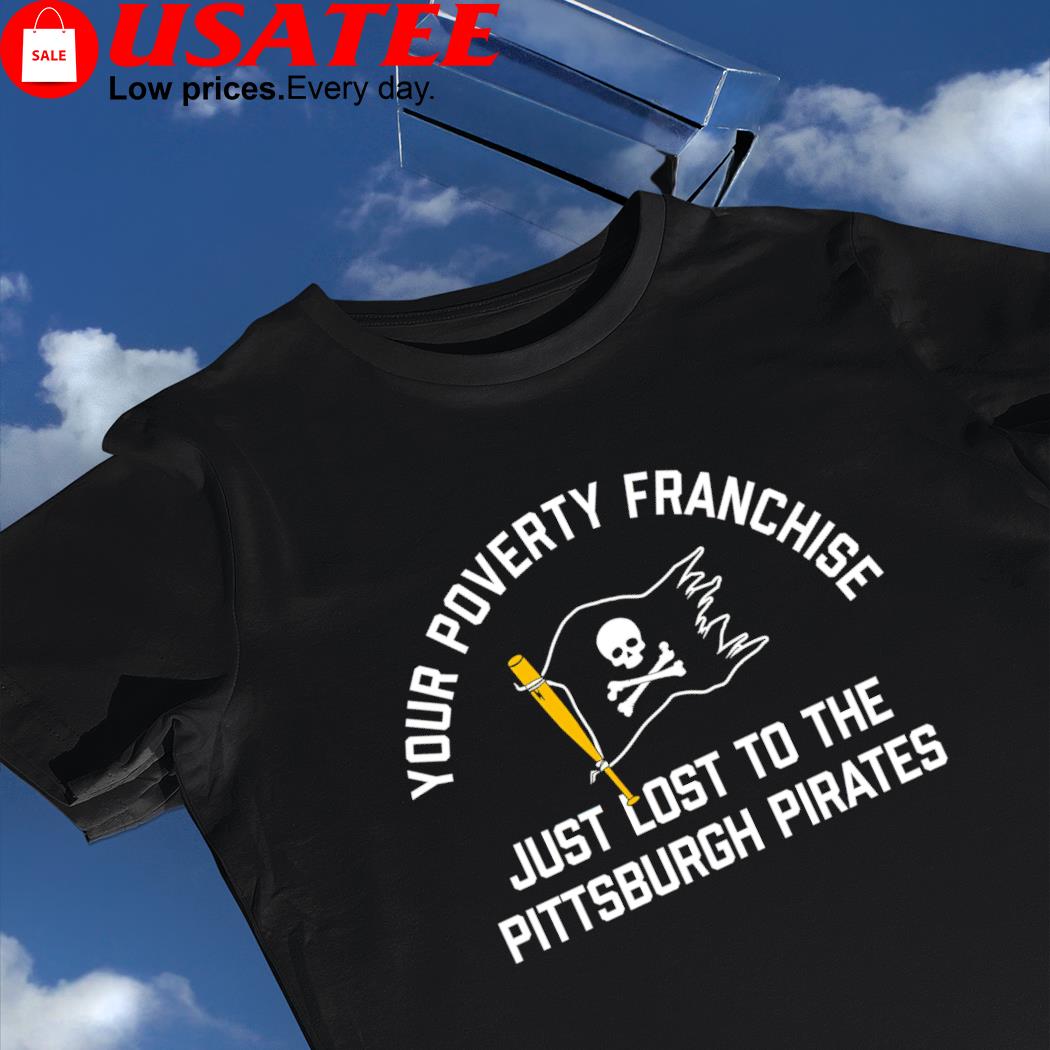 Your Poverty Franchise Just Lost To The Pittsburgh Pirates T-Shirts