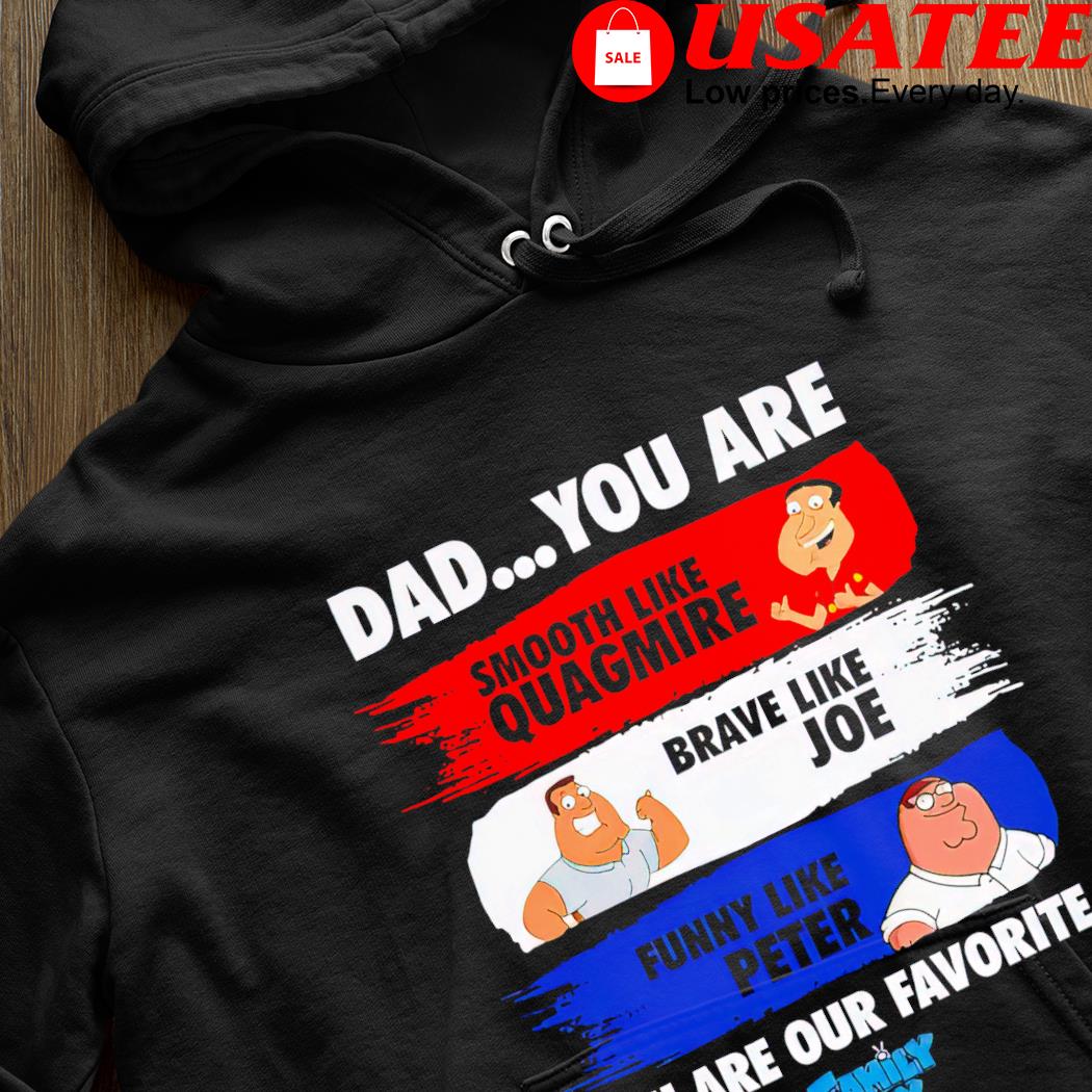 Dad you are smooth like Quagmire brave like Joe funny like Peter you are  our favorite Family Guy cartoon shirt, hoodie, sweater, long sleeve and  tank top