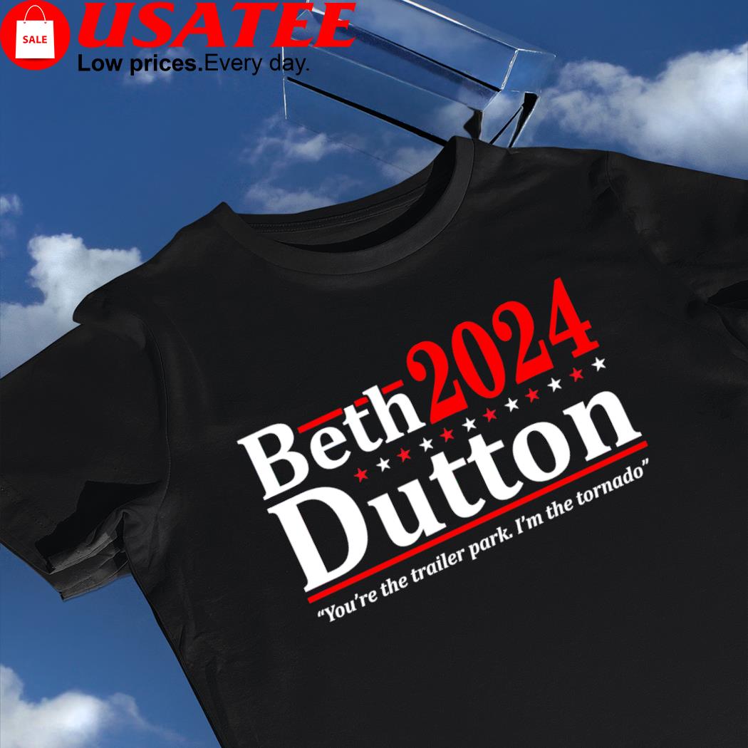 Beth Dutton 2024 you're the trailer park I'm the Tornado shirt