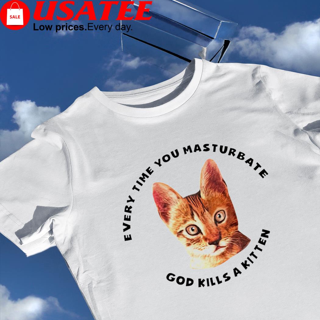 Cat every time you masturbate God kills a kitten shirt