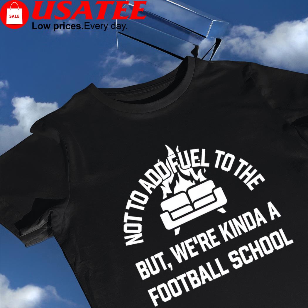 Courtney Hall not to add fuel to the but we're kinda a football school art shirt