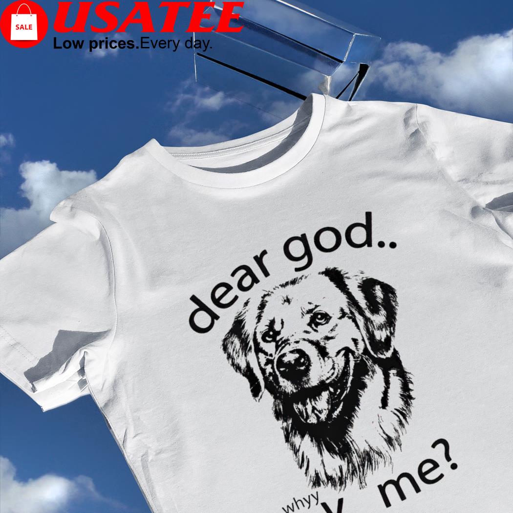 Dog dear God why me art shirt