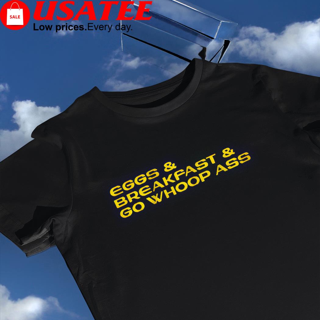 Eggs and Breakfast and go whoop ass 2022 shirt