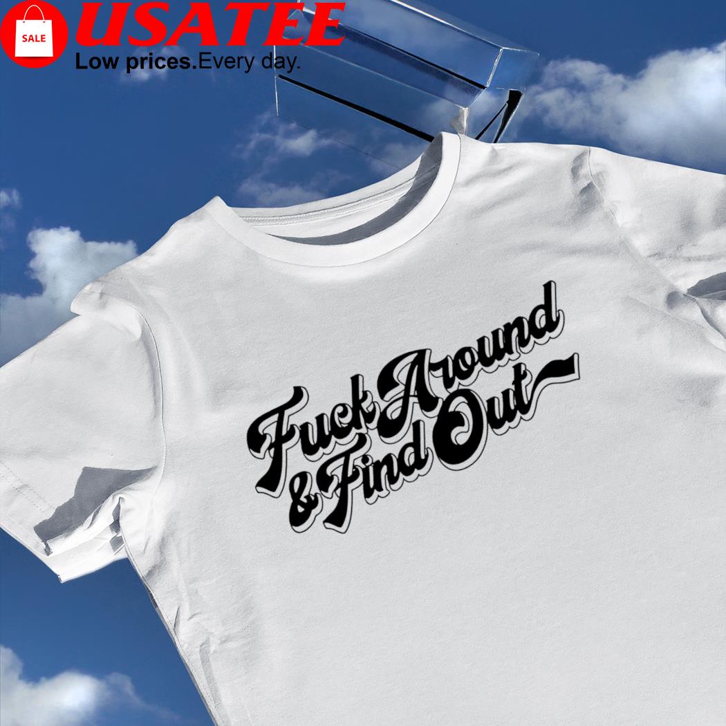 Fuck around and find out logo shirt