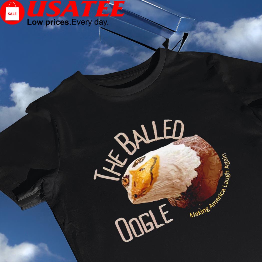 Funny Eagle the Balled Oogle making America laugh again 2022 shirt