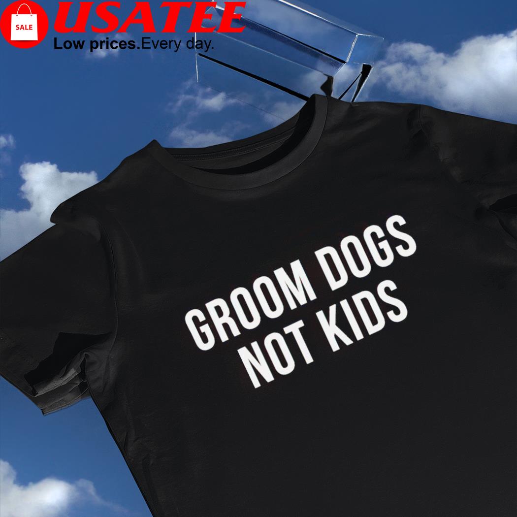 Groom dogs not kids nice shirt