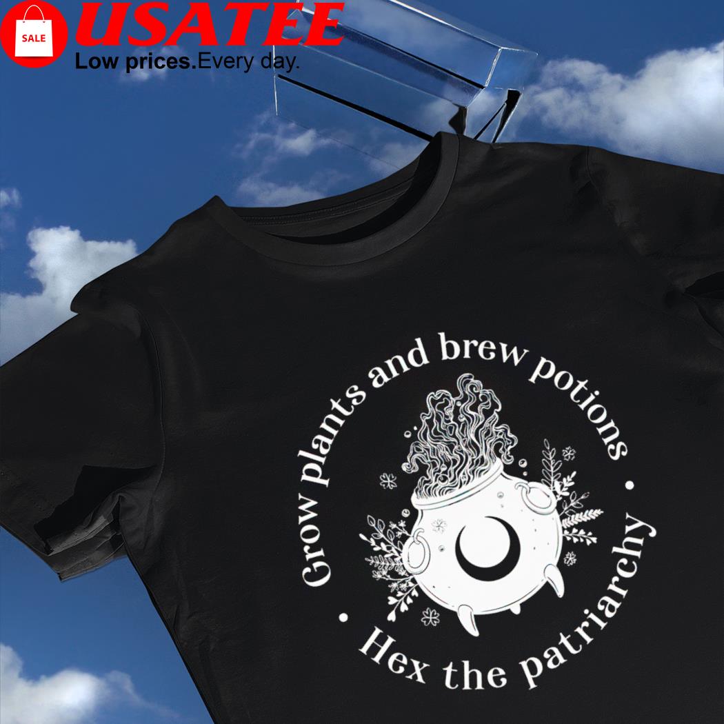 Grow plants and brew potions hex the patriarchy art shirt