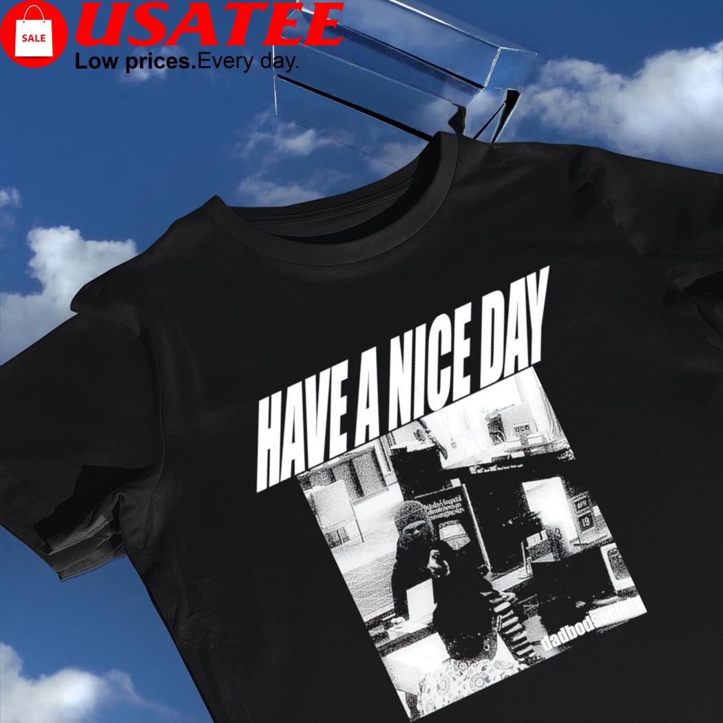 Have a nice day Dadbodsociety photo shirt