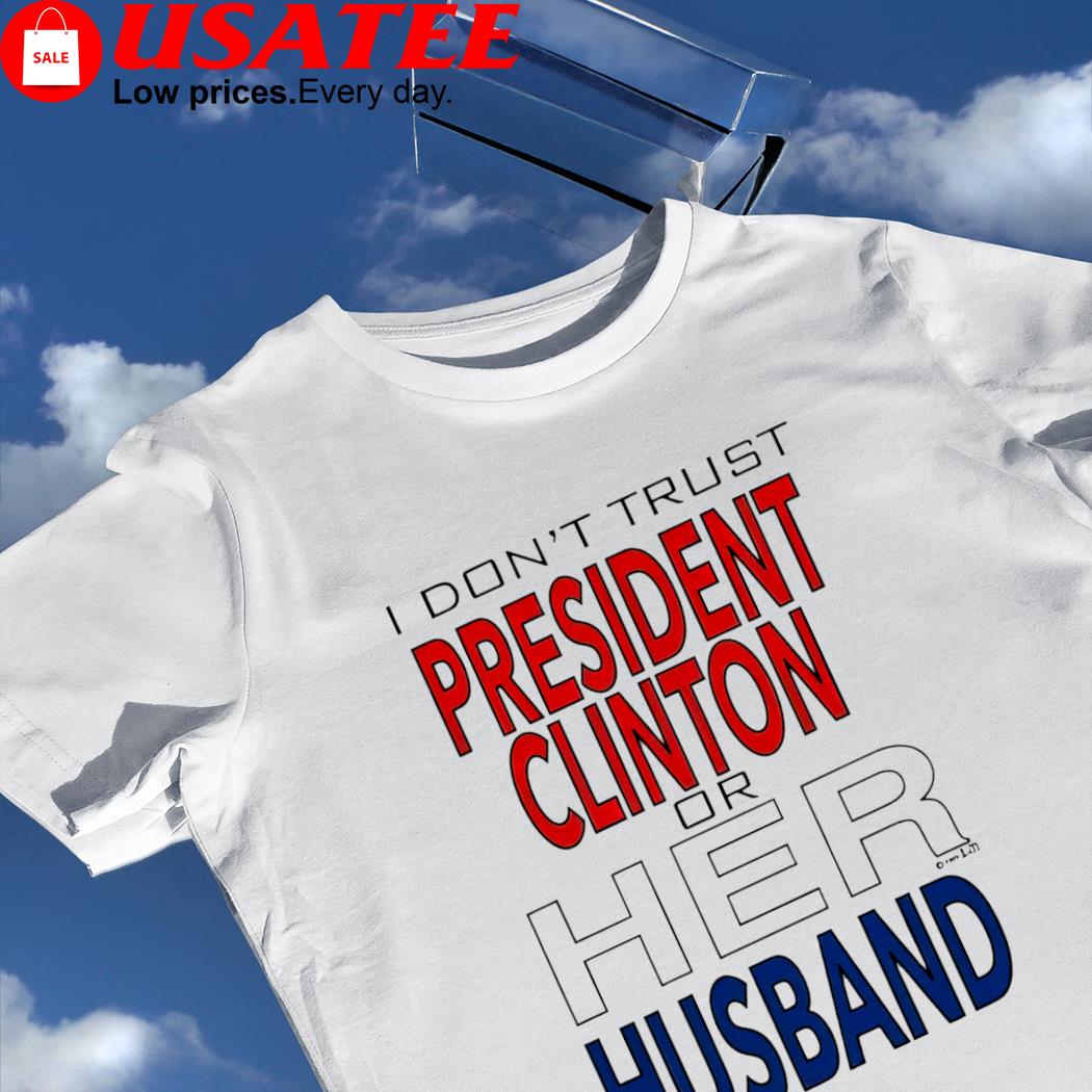 I don't trust President Clinton or her Husband 2022 shirt