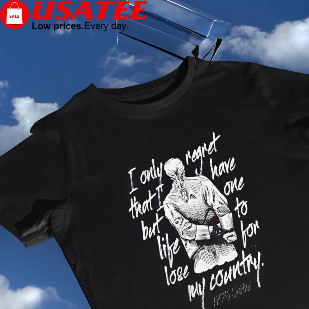 I only regret that I have but one life to lose for my country art shirt