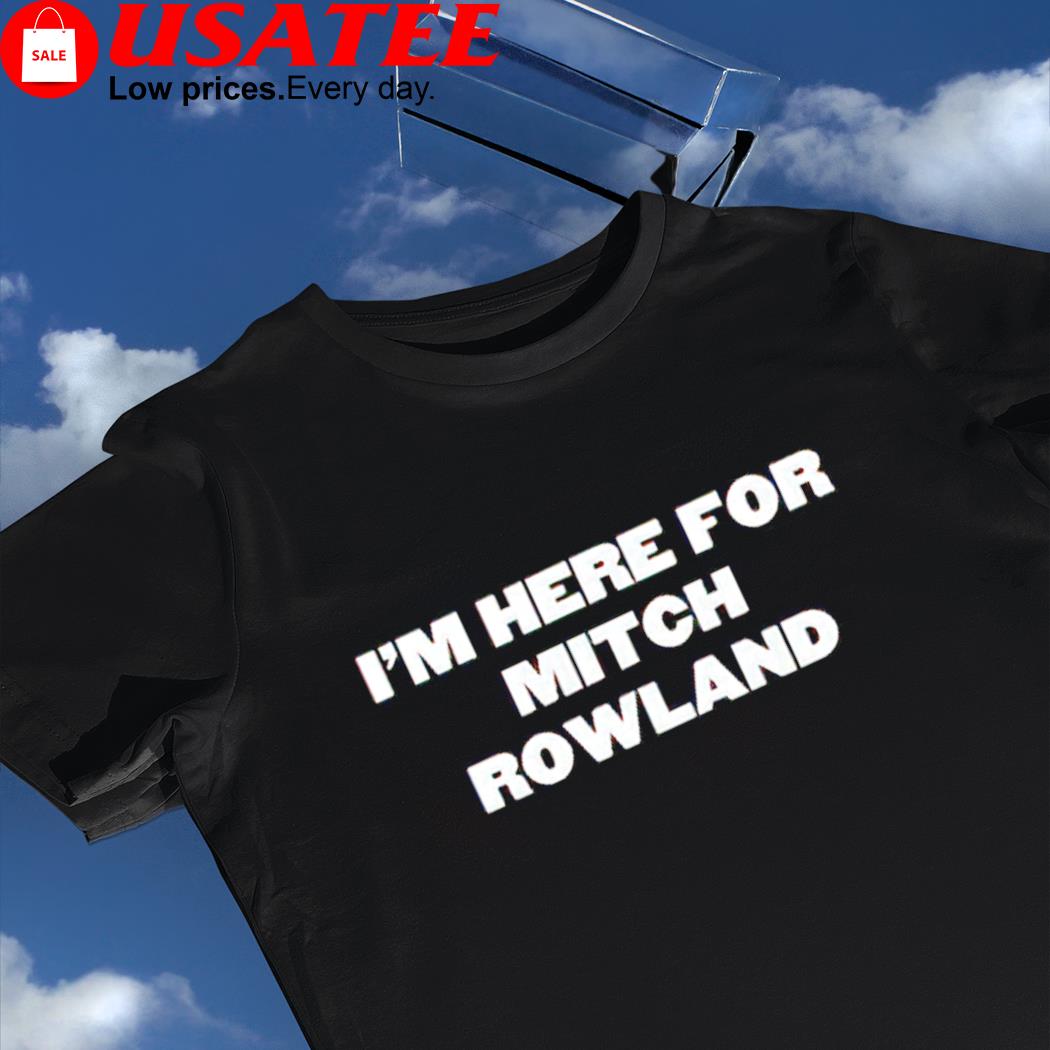 I'm here for Mitch Rowland nice shirt