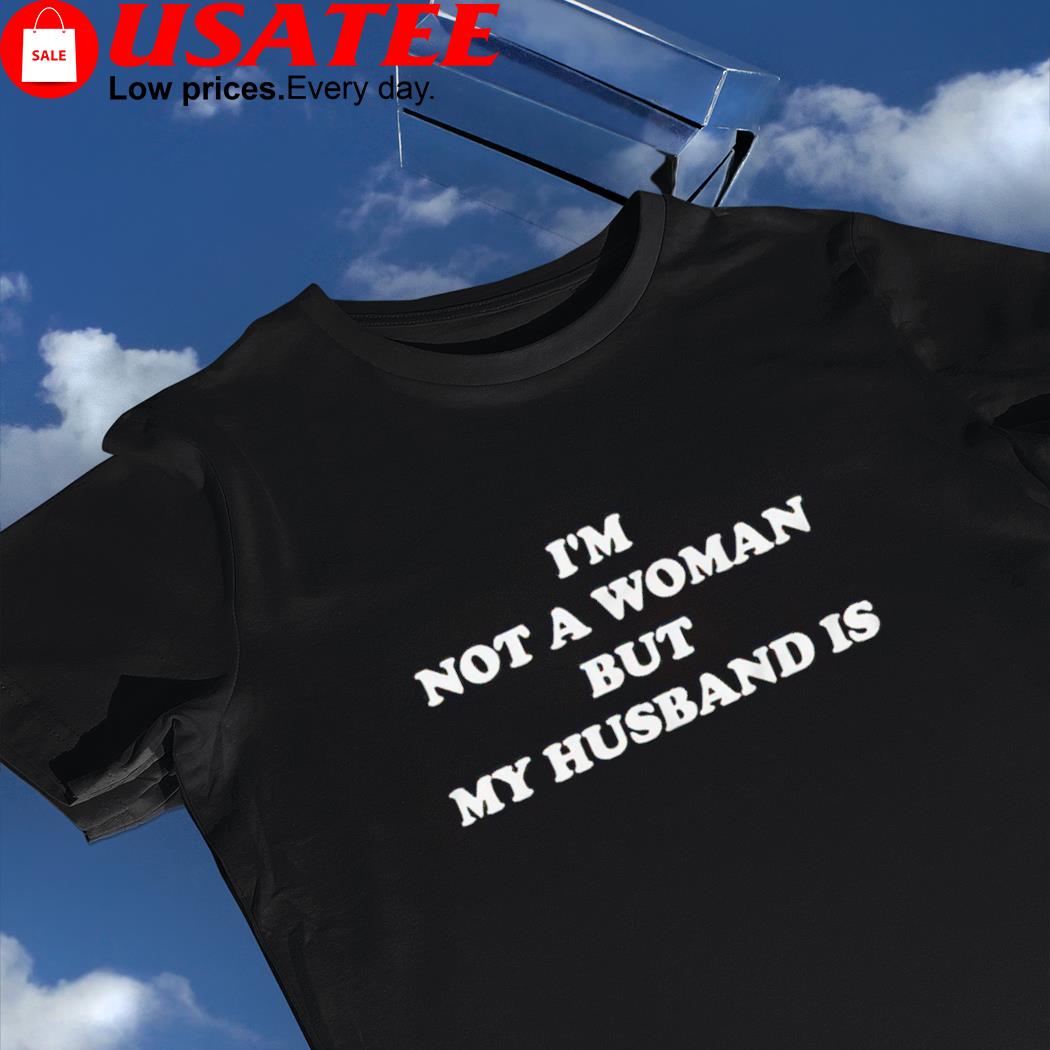 I’m not a woman but my husband is 2022 shirt
