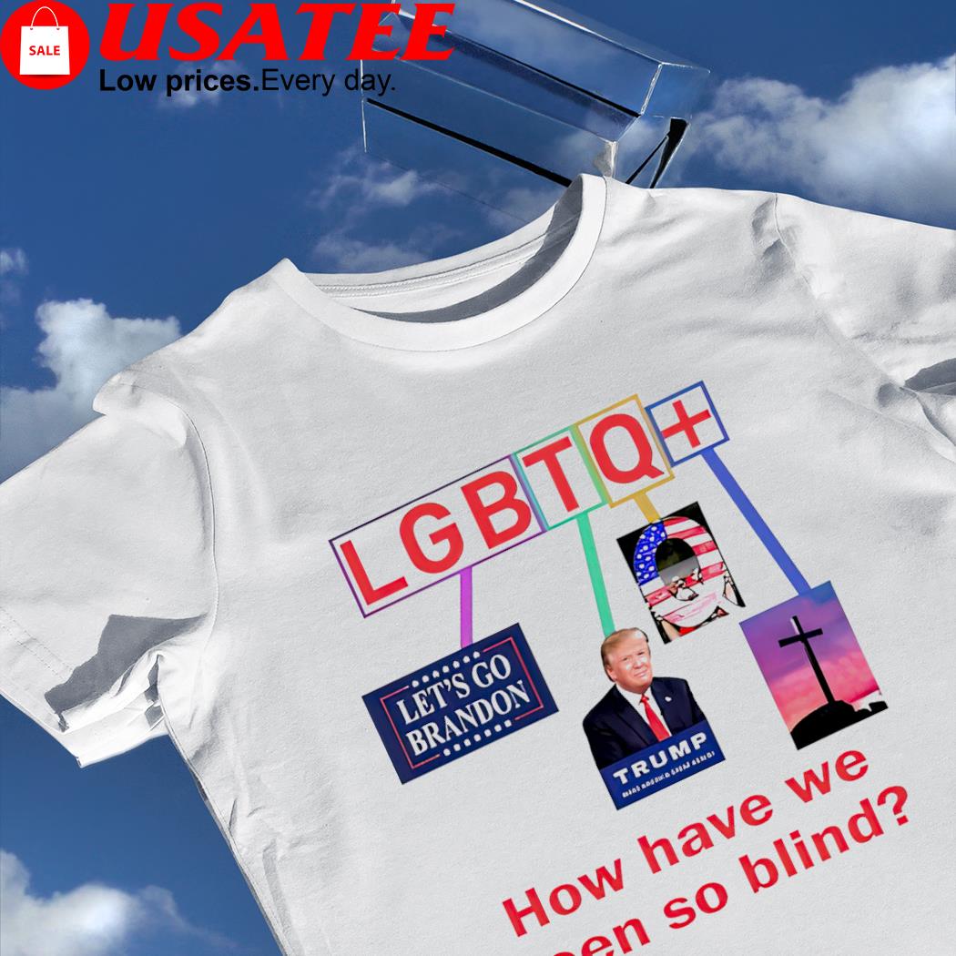 LGBTQ Let's go Brandon Trump How have we been so Blind meme shirt