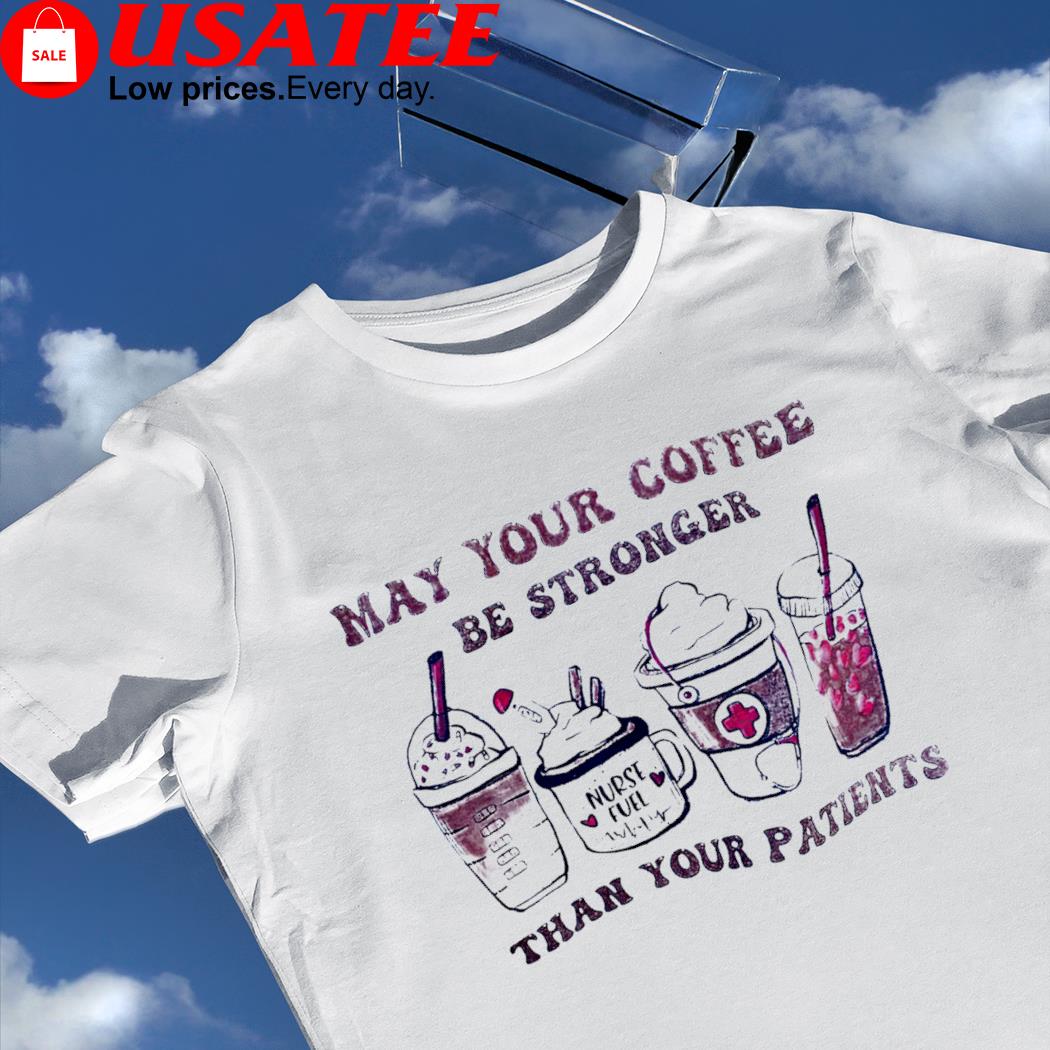 May your coffee be stronger than you patients art shirt