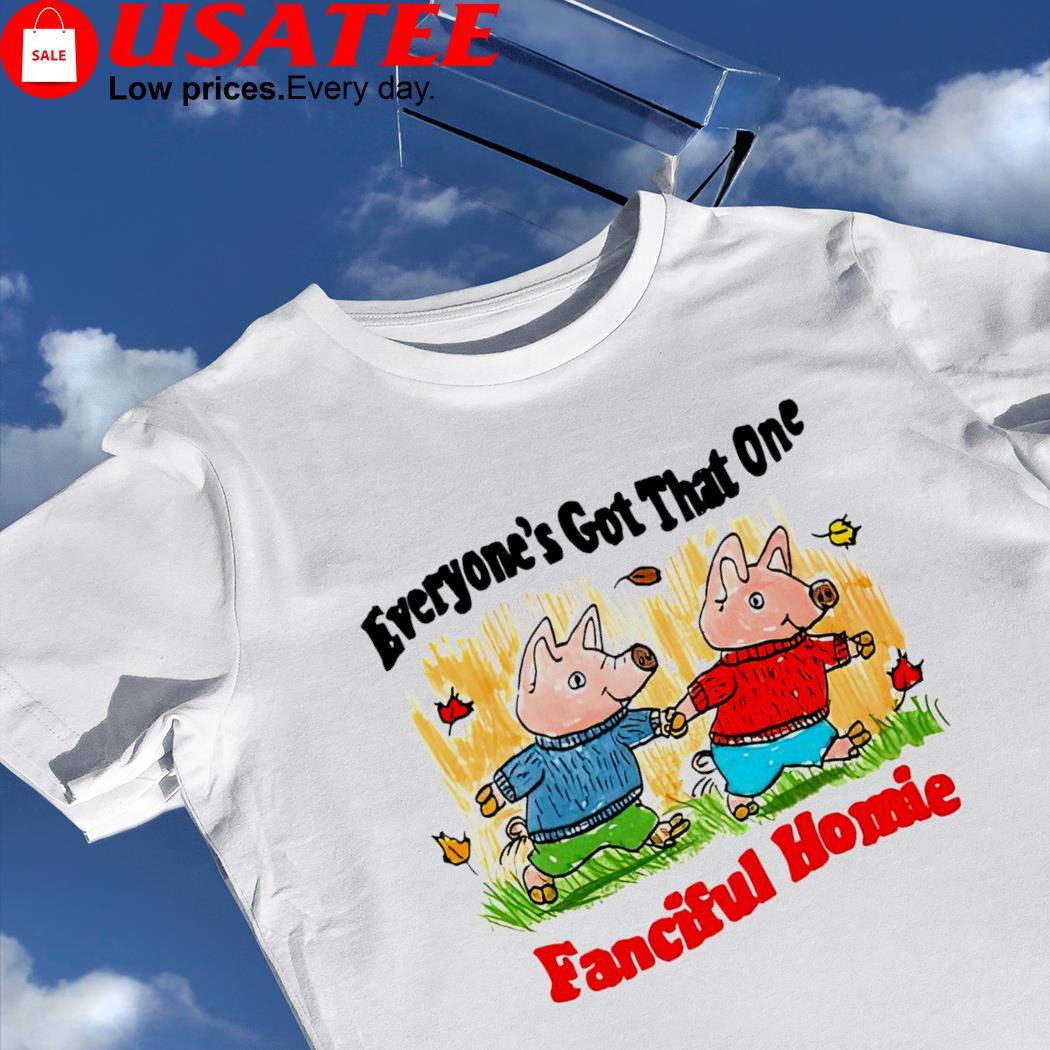 Pig everyone's got that one Fanciful Homie art shirt