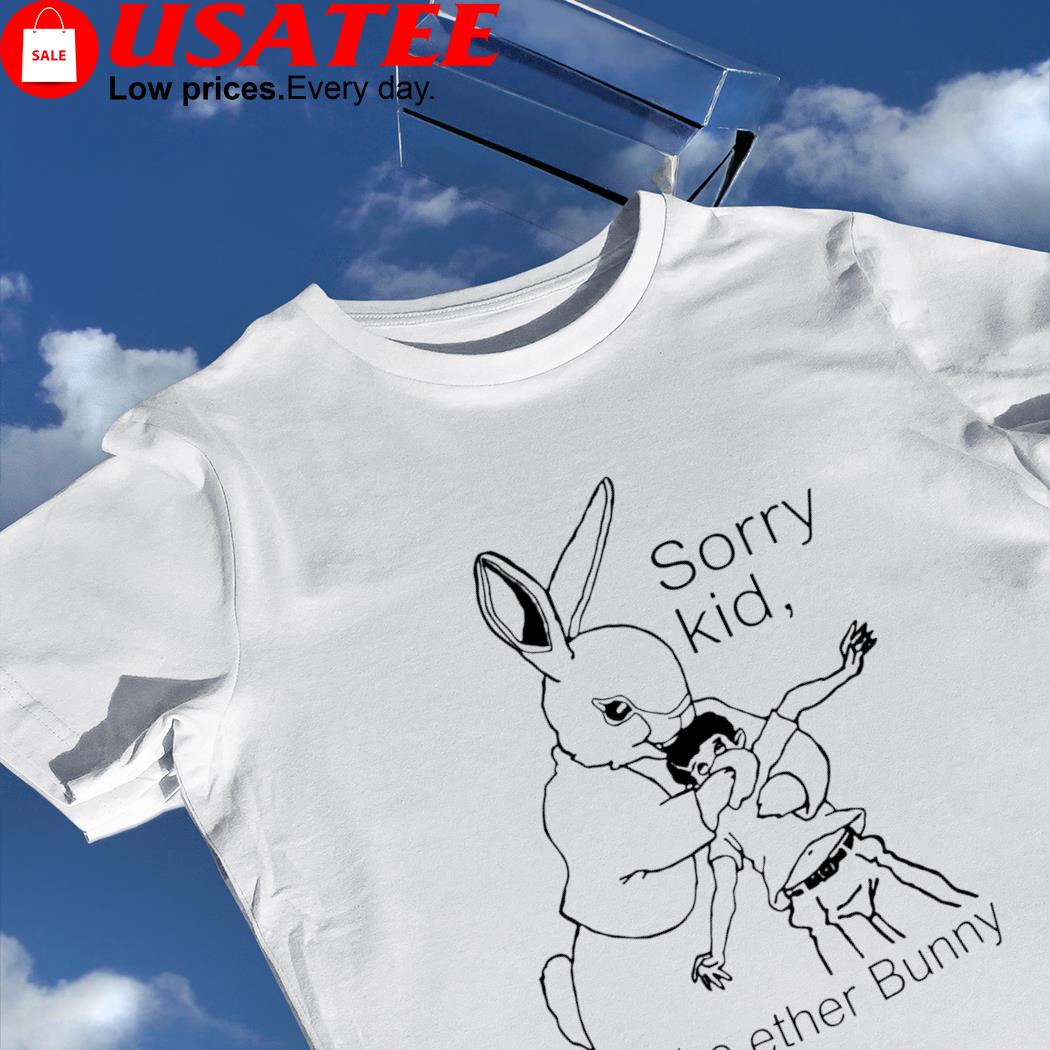 Rabbit sorry kid I'm the ether Bunny art shirt