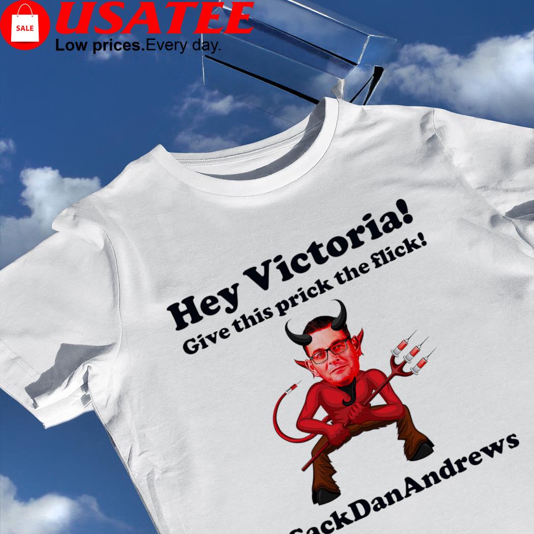 Sack Dan Andrews devil Hey Victoria give this prick the flick shirt