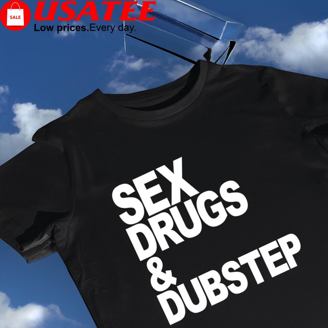 Sex drugs and dubstep 2022 shirt