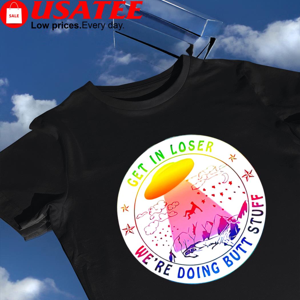 UFO get in loser we're doing Butt Stuff colorful shirt