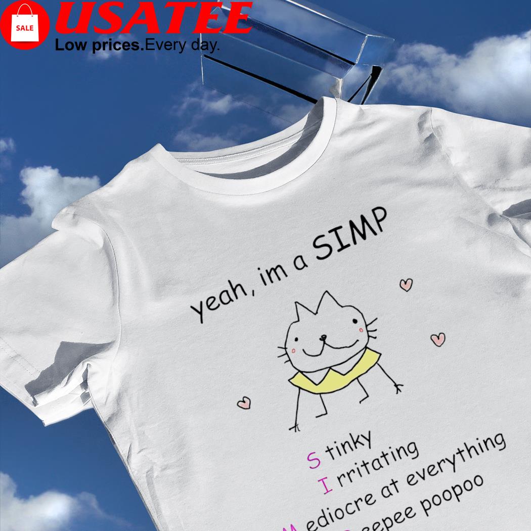 Yeah I'm a simp Stinky Irritating Mediocre at everything Peepee poopoo art shirt