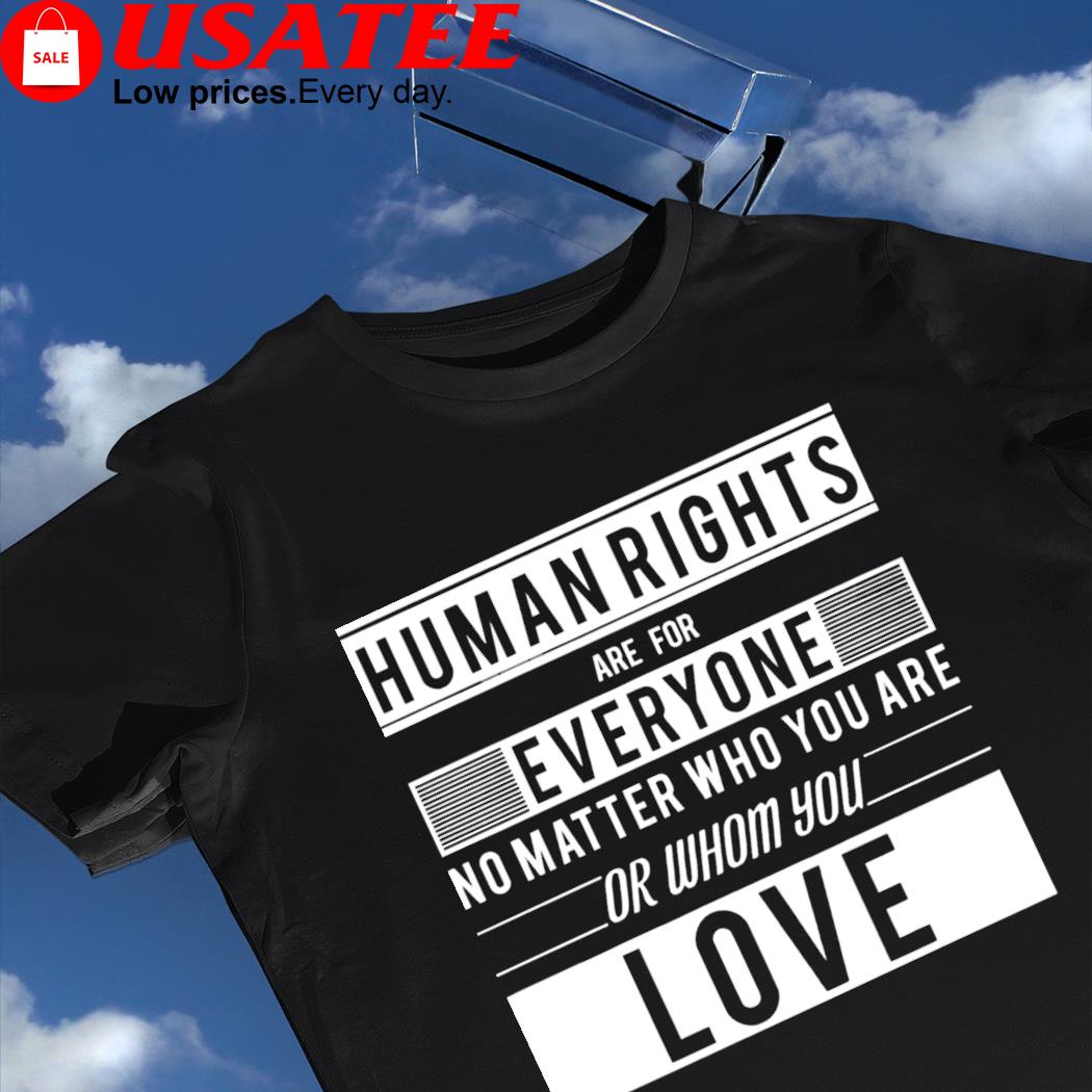 Human rights are for everyone no matter who you are or whom you love 2022 shirt