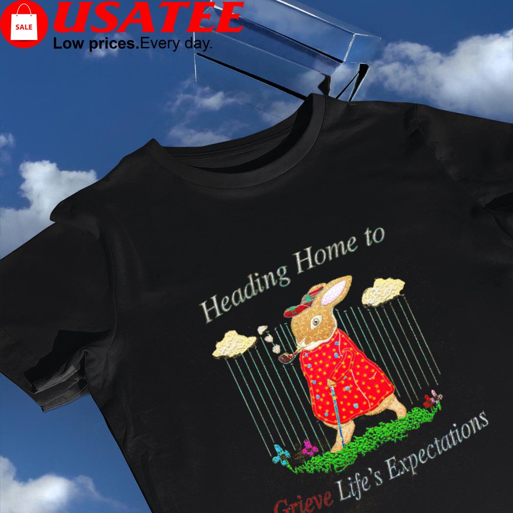 Heading home to Grieve Life's Expectations art shirt