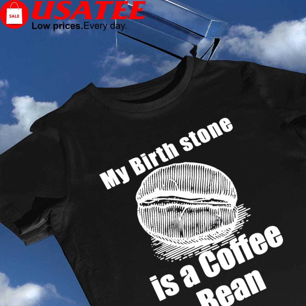 My Birth Stone is a coffee bean art shirt