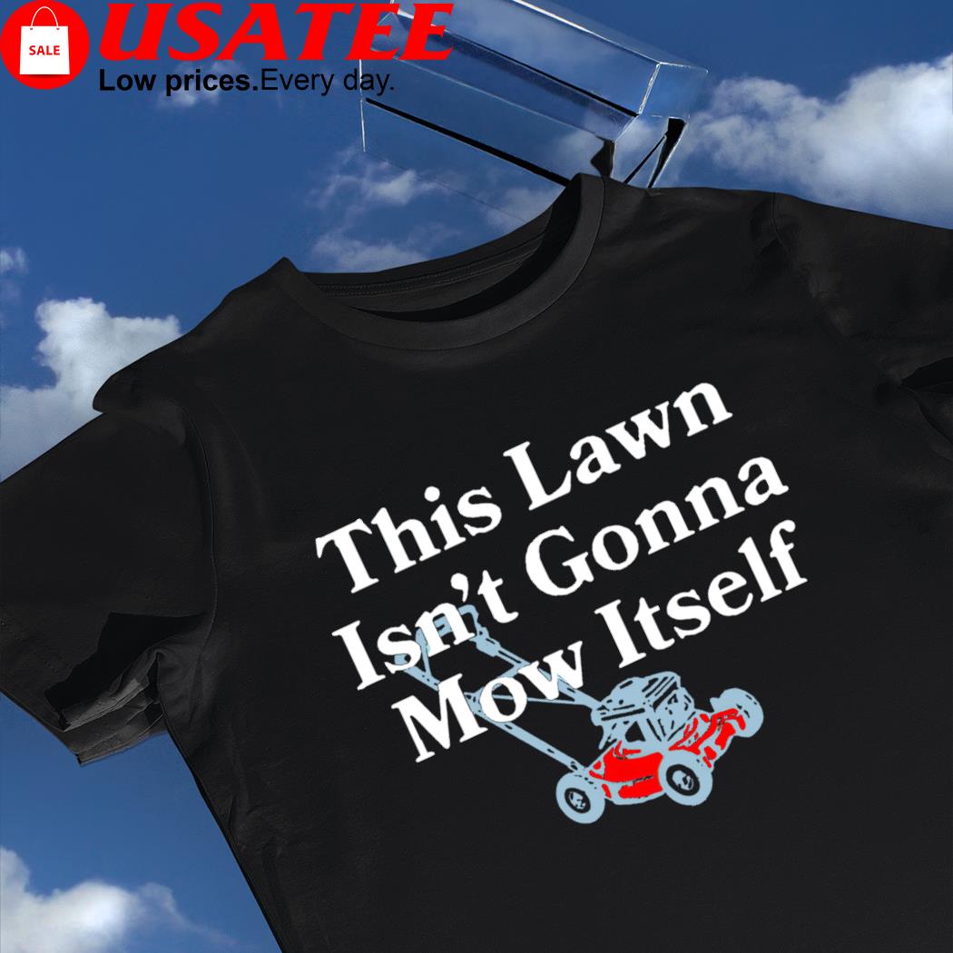 This Lawn isn't gonna mow itself art shirt