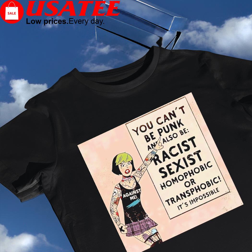 You can't be punk and also be racist sexist homophobic or transphobic it's impossible shirt