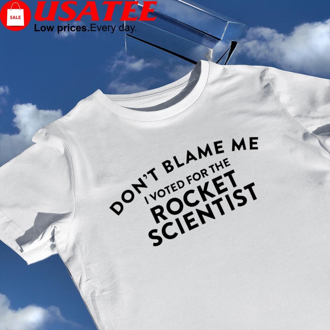 Don't blame me I voted for the Rocket Scientist 2023 shirt