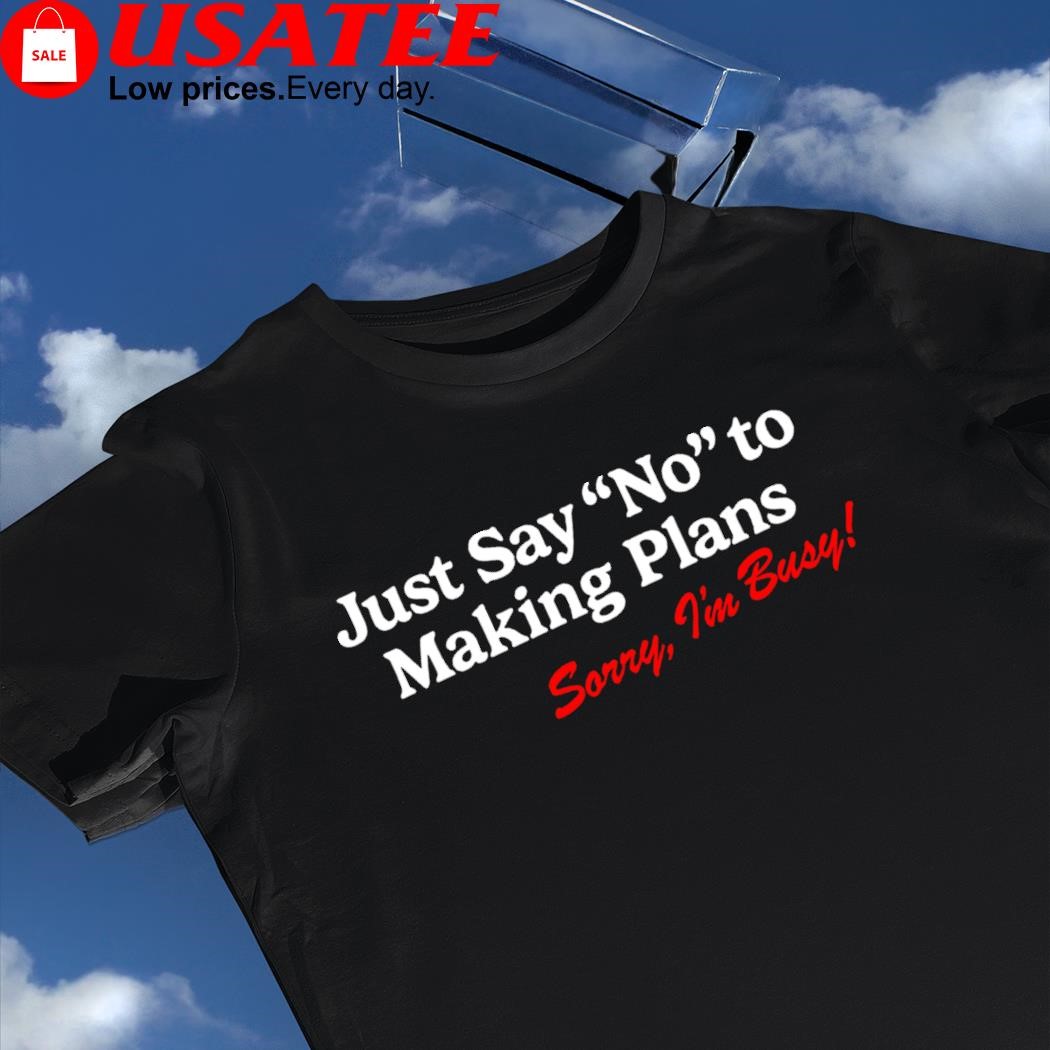 Just say no to making plans sorry I'm busy 2023 shirt