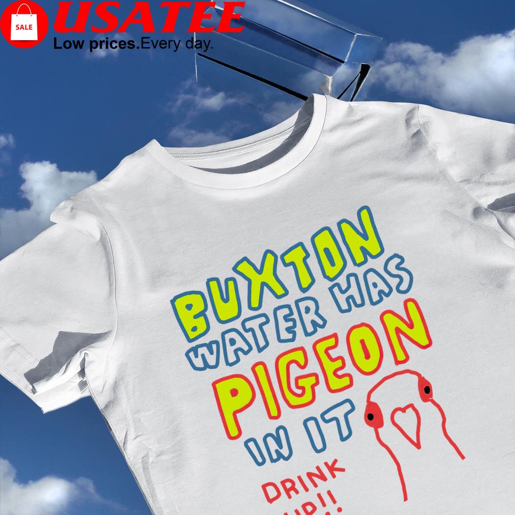 Buxton water has Pigeon in it drink up art shirt