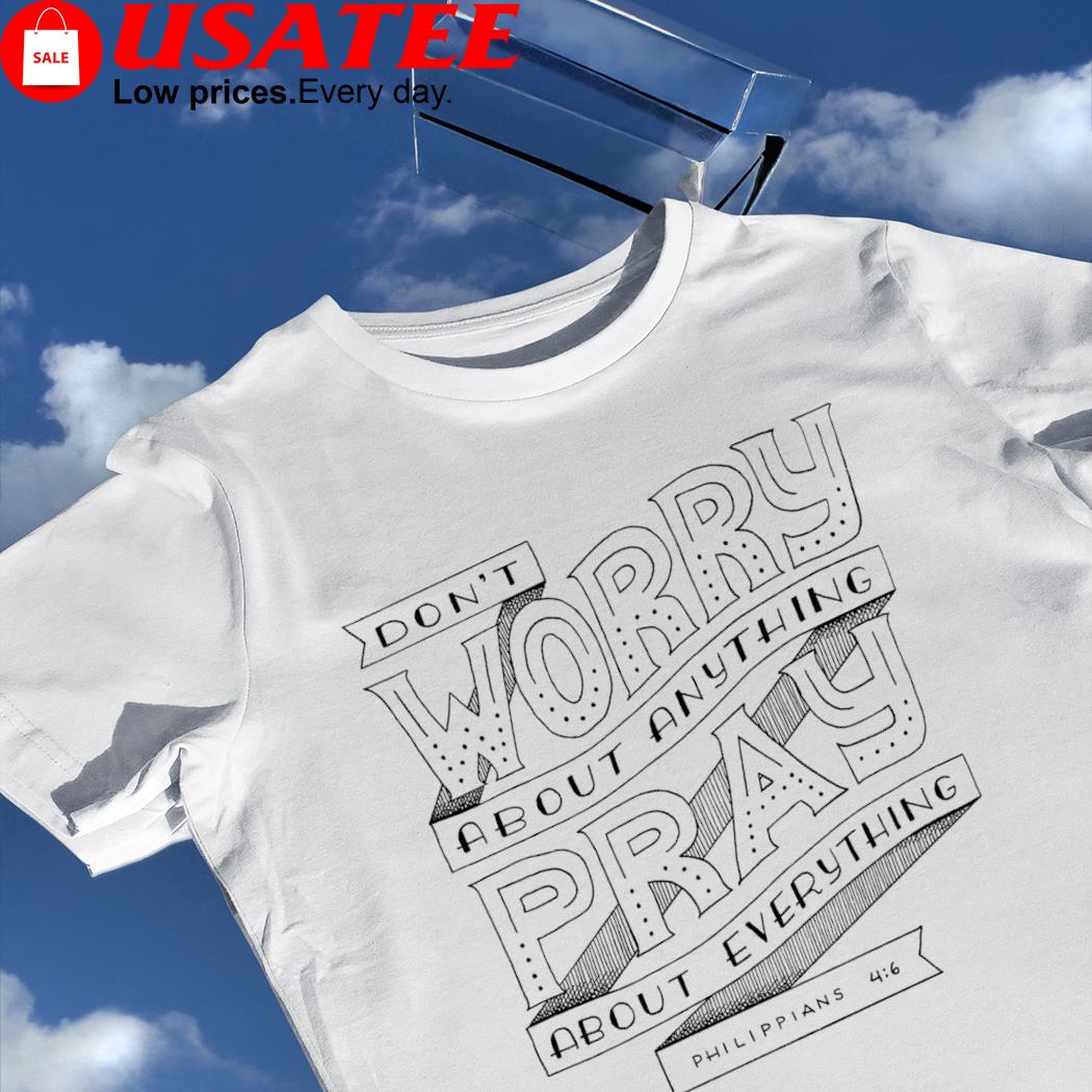 Don't worry about anything pray about everything Philippians shirt