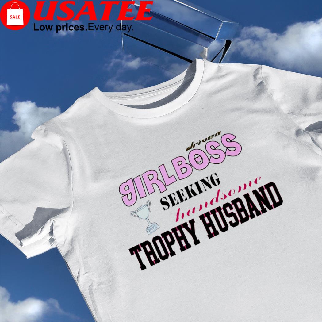Driven Girlboss seeking handsome Trophy Husband cute shirt