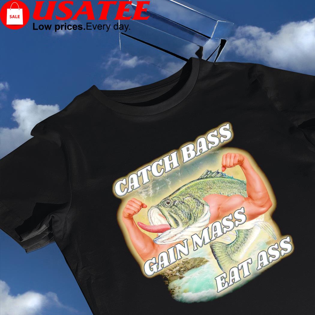 Fishing Catch bass gain mass eat ass shirt