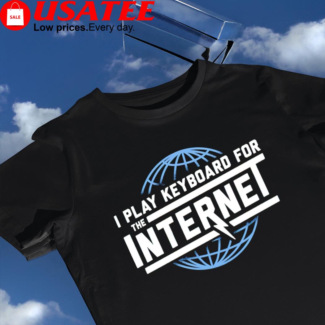 I play keyboard for the Internet shirt