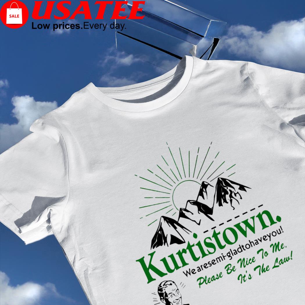 Kurtistown we aresemi-gladtohaveyou please be nice to me it's the law shirt