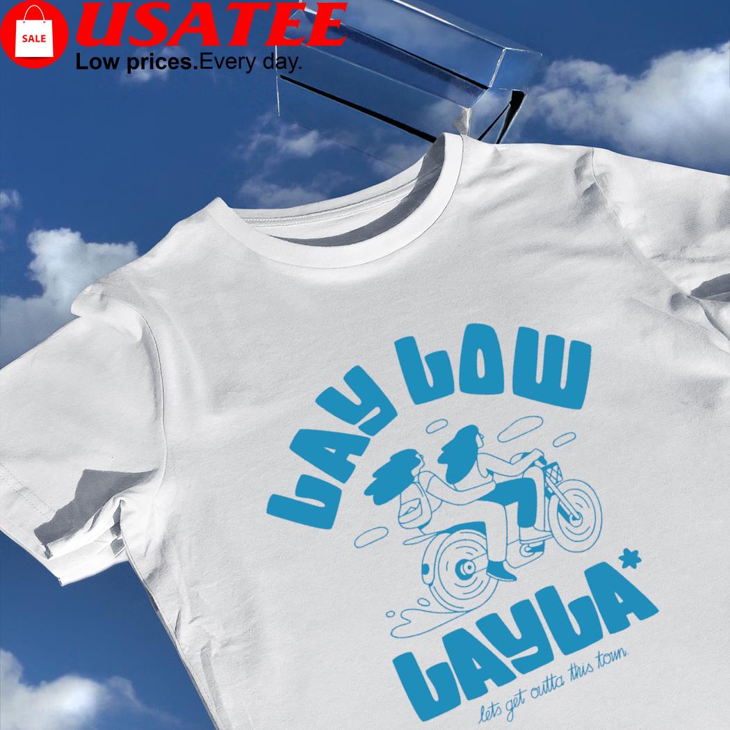 Lay Low Layla let's get outta this town shirt
