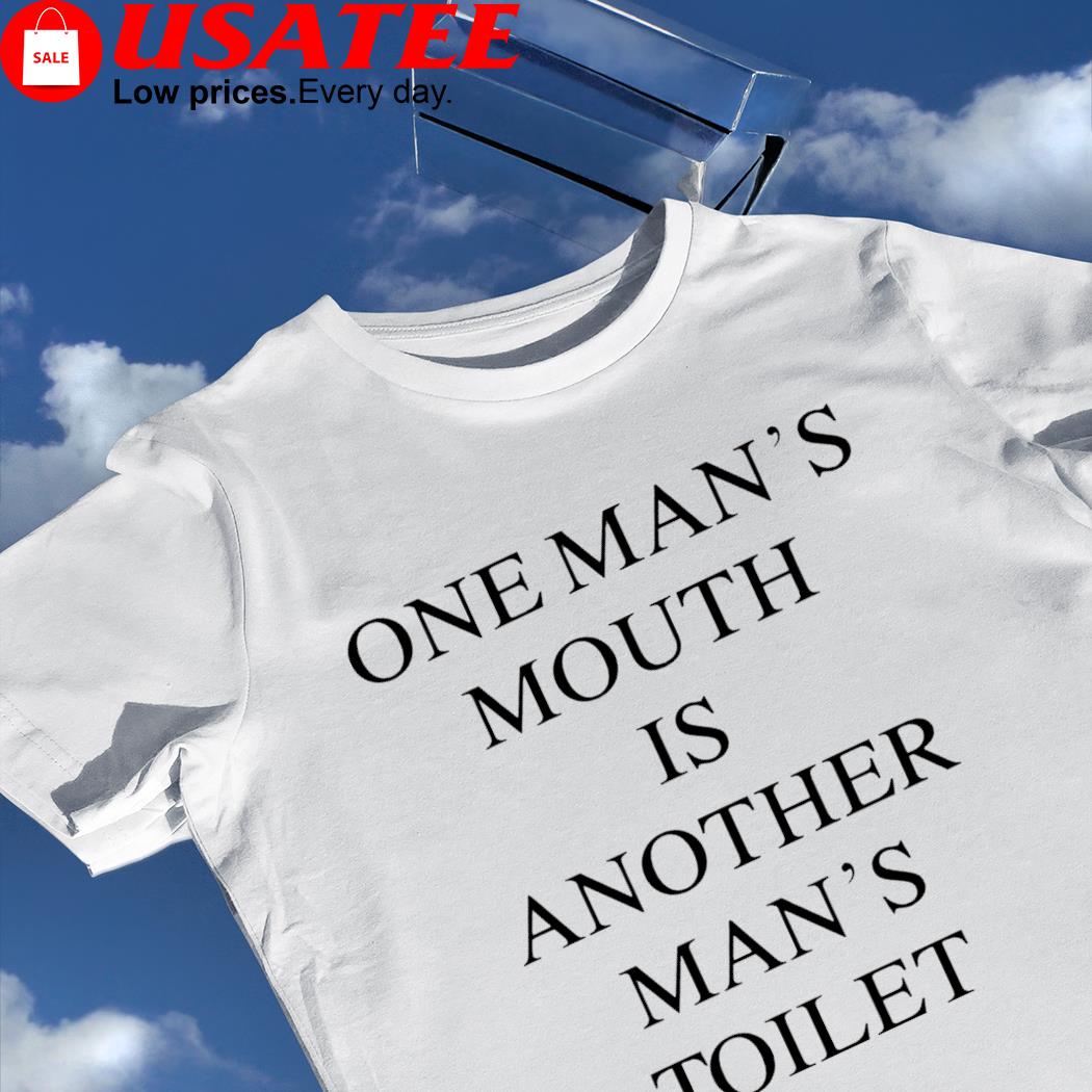 One Man's mouth is another man's toilet 2023 shirt